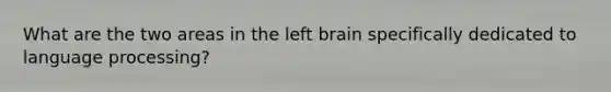 What are the two areas in the left brain specifically dedicated to language processing?