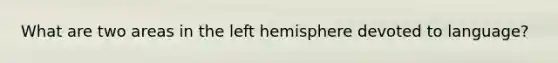 What are two areas in the left hemisphere devoted to language?