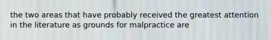 the two areas that have probably received the greatest attention in the literature as grounds for malpractice are