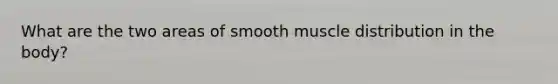 What are the two areas of smooth muscle distribution in the body?