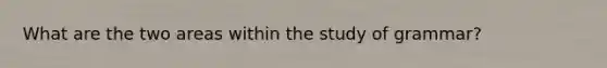 What are the two areas within the study of grammar?