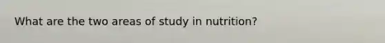 What are the two areas of study in nutrition?