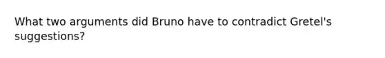 What two arguments did Bruno have to contradict Gretel's suggestions?