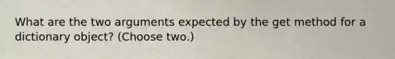 What are the two arguments expected by the get method for a dictionary object? (Choose two.)