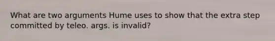 What are two arguments Hume uses to show that the extra step committed by teleo. args. is invalid?