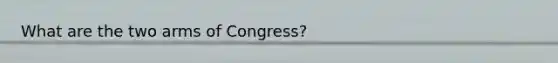 What are the two arms of Congress?