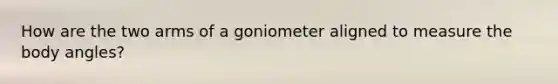 How are the two arms of a goniometer aligned to measure the body angles?