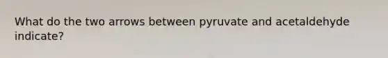 What do the two arrows between pyruvate and acetaldehyde indicate?