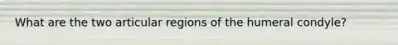 What are the two articular regions of the humeral condyle?