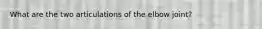 What are the two articulations of the elbow joint?