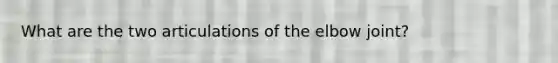 What are the two articulations of the elbow joint?