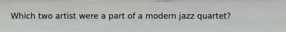Which two artist were a part of a modern jazz quartet?