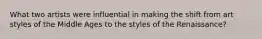 What two artists were influential in making the shift from art styles of the Middle Ages to the styles of the Renaissance?