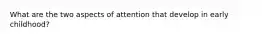 What are the two aspects of attention that develop in early childhood?