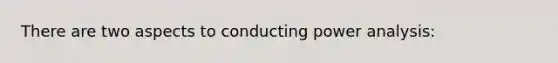 There are two aspects to conducting power analysis: