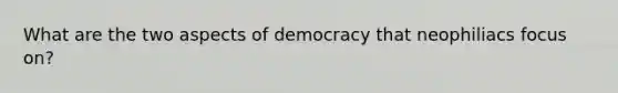 What are the two aspects of democracy that neophiliacs focus on?