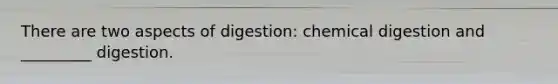 There are two aspects of digestion: chemical digestion and _________ digestion.