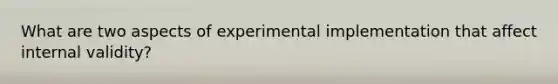 What are two aspects of experimental implementation that affect internal validity?