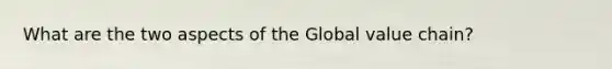 What are the two aspects of the Global value chain?