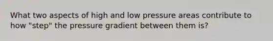 What two aspects of high and low pressure areas contribute to how "step" the pressure gradient between them is?