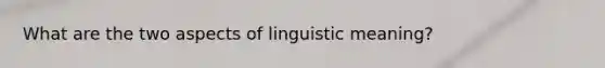 What are the two aspects of linguistic meaning?