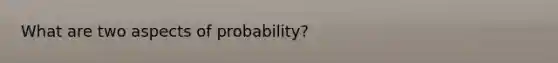 What are two aspects of probability?