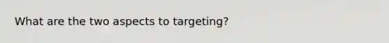 What are the two aspects to targeting?