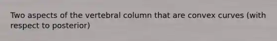 Two aspects of the vertebral column that are convex curves (with respect to posterior)