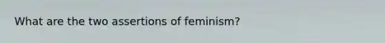 What are the two assertions of feminism?