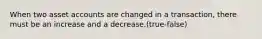 When two asset accounts are changed in a transaction, there must be an increase and a decrease.(true-false)