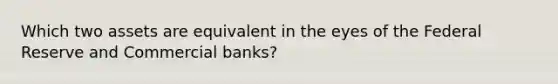 Which two assets are equivalent in the eyes of the Federal Reserve and Commercial banks?