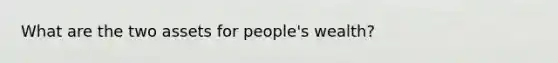 What are the two assets for people's wealth?