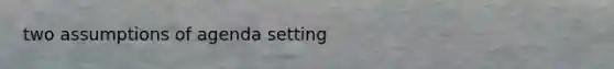 two assumptions of agenda setting