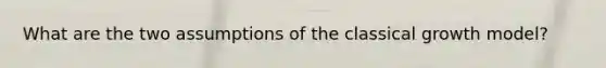 What are the two assumptions of the classical growth model?