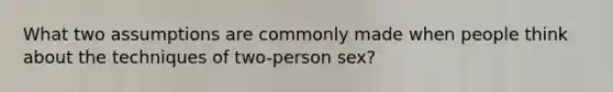 What two assumptions are commonly made when people think about the techniques of two-person sex?