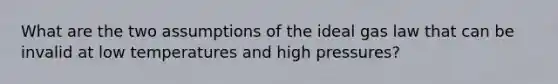 What are the two assumptions of the ideal gas law that can be invalid at low temperatures and high pressures?