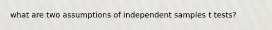 what are two assumptions of independent samples t tests?