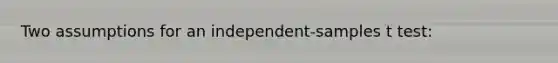 Two assumptions for an independent-samples t test: