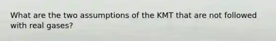 What are the two assumptions of the KMT that are not followed with real gases?