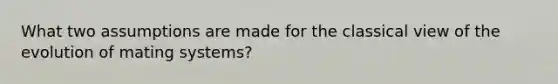 What two assumptions are made for the classical view of the evolution of mating systems?
