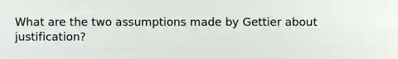 What are the two assumptions made by Gettier about justification?