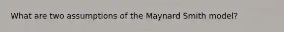 What are two assumptions of the Maynard Smith model?