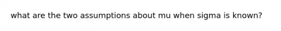 what are the two assumptions about mu when sigma is known?