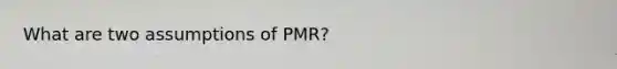 What are two assumptions of PMR?