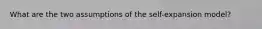 What are the two assumptions of the self-expansion model?