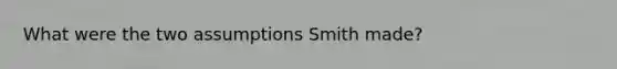 What were the two assumptions Smith made?