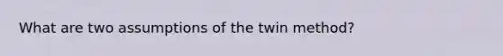 What are two assumptions of the twin method?