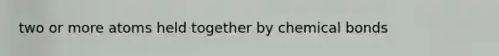two or more atoms held together by chemical bonds
