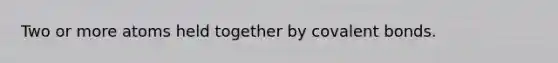 Two or more atoms held together by covalent bonds.