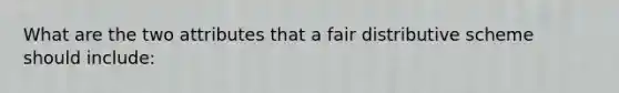 What are the two attributes that a fair distributive scheme should include: